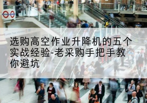 正蓝旗高空作业升降机厂家-选购高空作业升降机的五个实战经验-老采购手把手教你避坑
