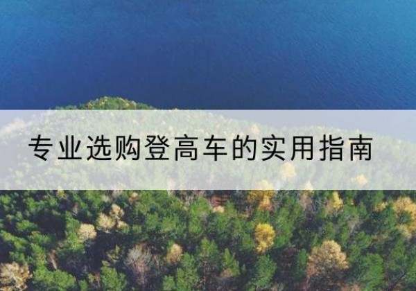 正蓝旗电动登高车厂家推荐-专业选购登高车的实用指南