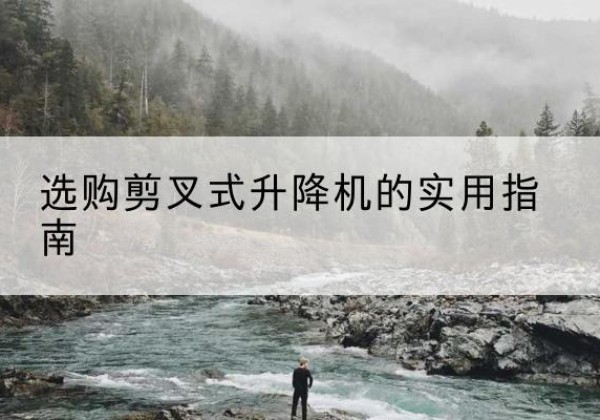正蓝旗剪叉式升降机怎么选-选购剪叉式升降机的实用指南